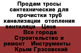 Продам тросы сантехнические для прочистки труб канализации, отопления, вентиляци › Цена ­ 1 500 - Все города Строительство и ремонт » Инструменты   . Крым,Грэсовский